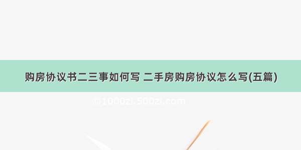 购房协议书二三事如何写 二手房购房协议怎么写(五篇)