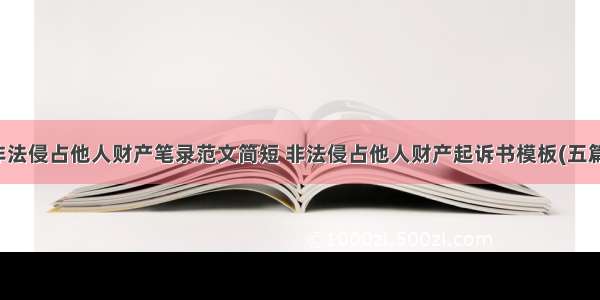 非法侵占他人财产笔录范文简短 非法侵占他人财产起诉书模板(五篇)