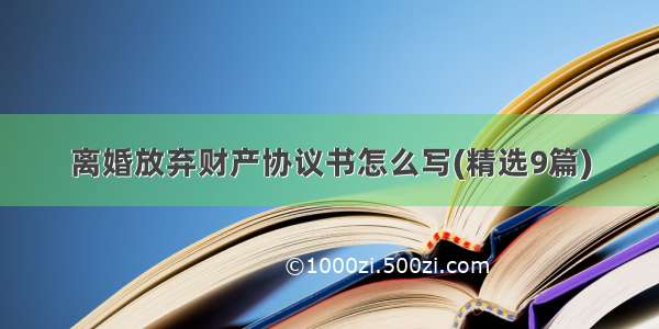 离婚放弃财产协议书怎么写(精选9篇)