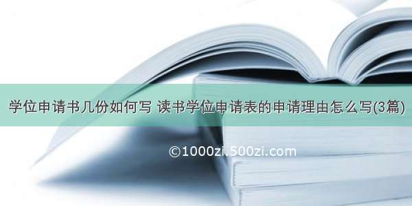 学位申请书几份如何写 读书学位申请表的申请理由怎么写(3篇)