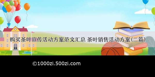 购买茶叶宣传活动方案范文汇总 茶叶销售活动方案(二篇)