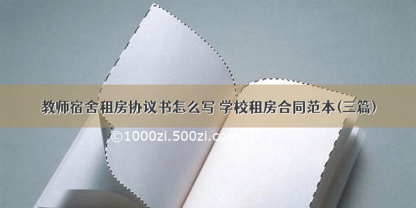 教师宿舍租房协议书怎么写 学校租房合同范本(三篇)