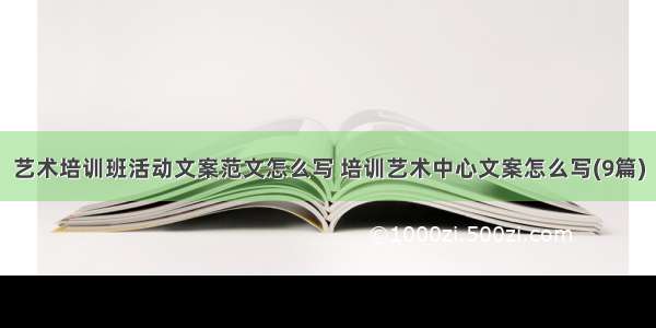 艺术培训班活动文案范文怎么写 培训艺术中心文案怎么写(9篇)