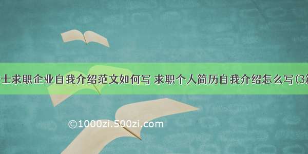 博士求职企业自我介绍范文如何写 求职个人简历自我介绍怎么写(3篇)