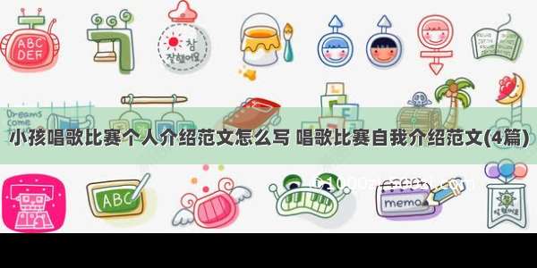 小孩唱歌比赛个人介绍范文怎么写 唱歌比赛自我介绍范文(4篇)