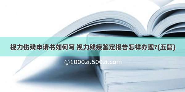 视力伤残申请书如何写 视力残疾鉴定报告怎样办理?(五篇)