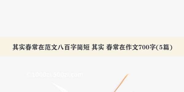 其实春常在范文八百字简短 其实 春常在作文700字(5篇)