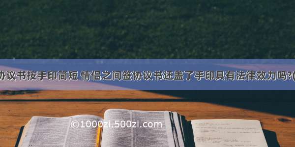 情侣协议书按手印简短 情侣之间签协议书还盖了手印具有法律效力吗?(七篇)