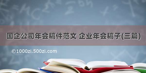 国企公司年会稿件范文 企业年会稿子(三篇)