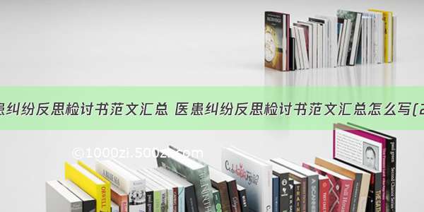 医患纠纷反思检讨书范文汇总 医患纠纷反思检讨书范文汇总怎么写(2篇)