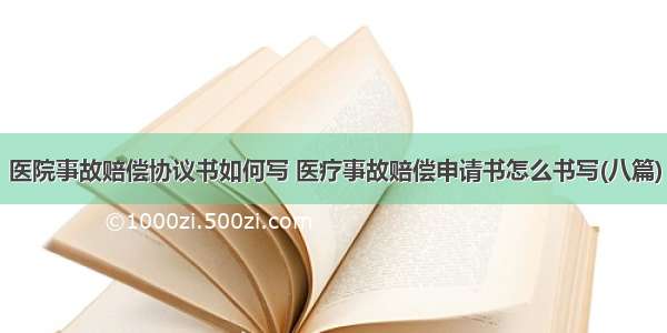 医院事故赔偿协议书如何写 医疗事故赔偿申请书怎么书写(八篇)