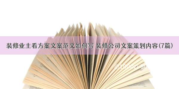 装修业主看方案文案范文如何写 装修公司文案策划内容(7篇)