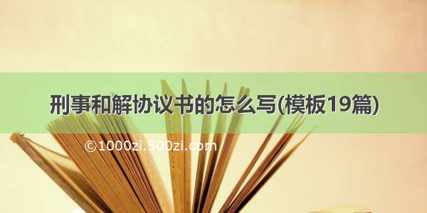 刑事和解协议书的怎么写(模板19篇)