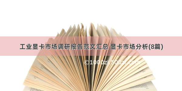 工业显卡市场调研报告范文汇总 显卡市场分析(8篇)