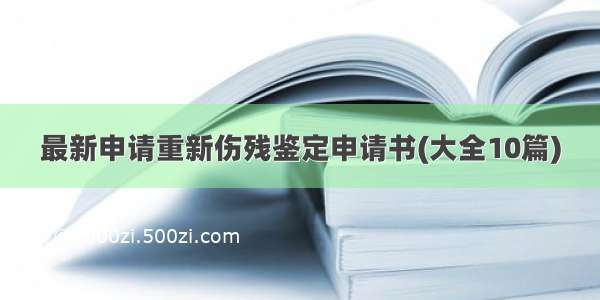 最新申请重新伤残鉴定申请书(大全10篇)