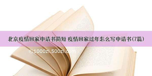 北京疫情回家申请书简短 疫情回家过年怎么写申请书(7篇)