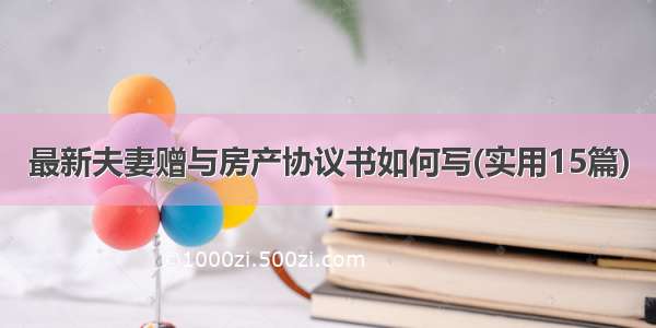 最新夫妻赠与房产协议书如何写(实用15篇)