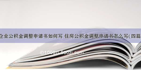 企业公积金调整申请书如何写 住房公积金调整申请书怎么写(四篇)