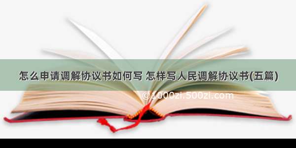 怎么申请调解协议书如何写 怎样写人民调解协议书(五篇)