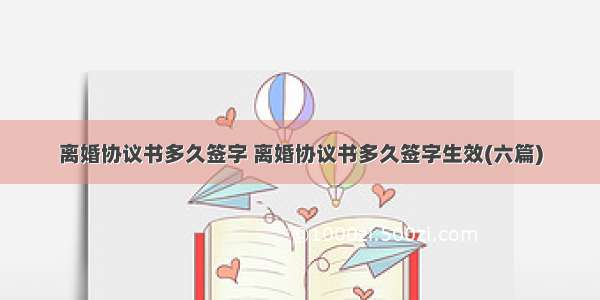 离婚协议书多久签字 离婚协议书多久签字生效(六篇)