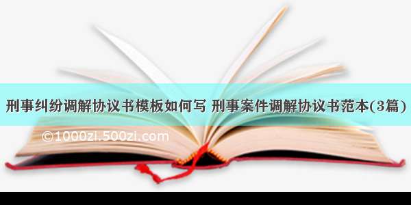 刑事纠纷调解协议书模板如何写 刑事案件调解协议书范本(3篇)