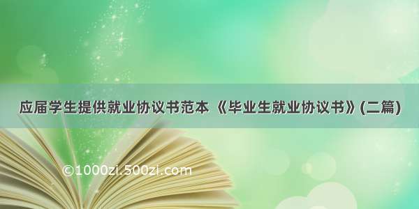 应届学生提供就业协议书范本 《毕业生就业协议书》(二篇)