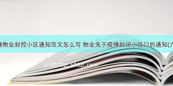 疫情物业封控小区通知范文怎么写 物业关于疫情封闭小区门的通知(六篇)