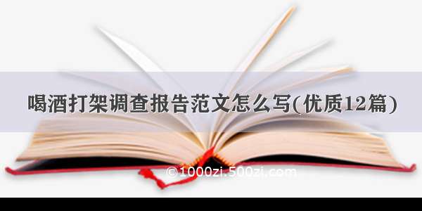 喝酒打架调查报告范文怎么写(优质12篇)