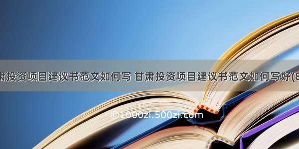 甘肃投资项目建议书范文如何写 甘肃投资项目建议书范文如何写好(8篇)