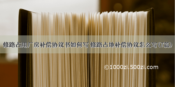 修路占用厂房补偿协议书如何写 修路占地补偿协议怎么写(7篇)