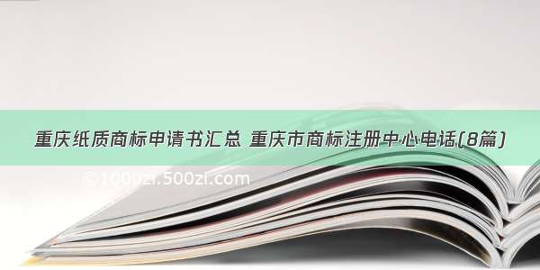 重庆纸质商标申请书汇总 重庆市商标注册中心电话(8篇)