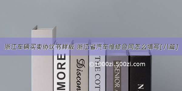 浙江车辆买卖协议书样板 浙江省汽车维修合同怎么填写(八篇)