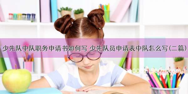 少先队中队职务申请书如何写 少先队员申请表中队怎么写(二篇)