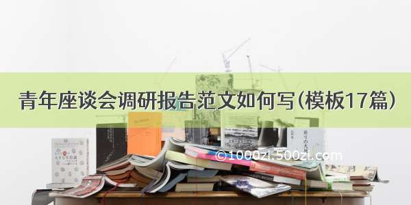 青年座谈会调研报告范文如何写(模板17篇)