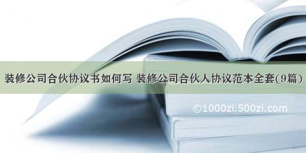 装修公司合伙协议书如何写 装修公司合伙人协议范本全套(9篇)