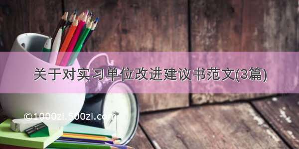 关于对实习单位改进建议书范文(3篇)