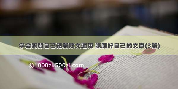 学会照顾自己短篇散文通用 照顾好自己的文章(3篇)