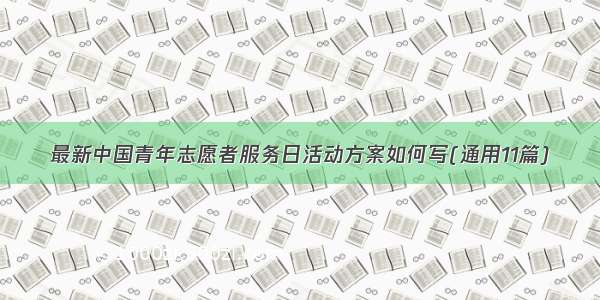 最新中国青年志愿者服务日活动方案如何写(通用11篇)