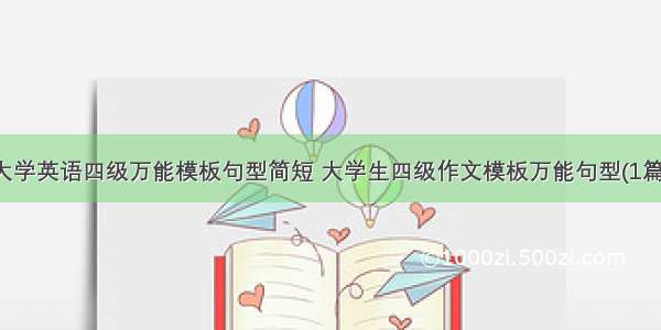 大学英语四级万能模板句型简短 大学生四级作文模板万能句型(1篇)