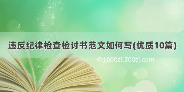 违反纪律检查检讨书范文如何写(优质10篇)