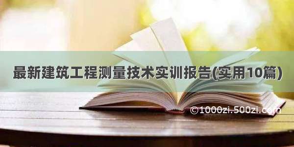 最新建筑工程测量技术实训报告(实用10篇)