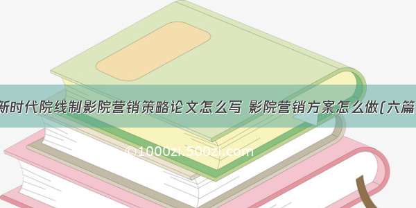 新时代院线制影院营销策略论文怎么写 影院营销方案怎么做(六篇)