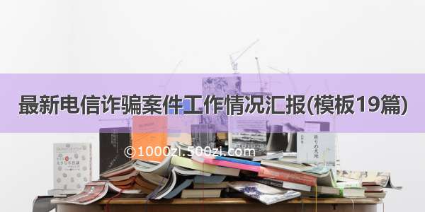 最新电信诈骗案件工作情况汇报(模板19篇)