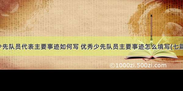 少先队员代表主要事迹如何写 优秀少先队员主要事迹怎么填写(七篇)