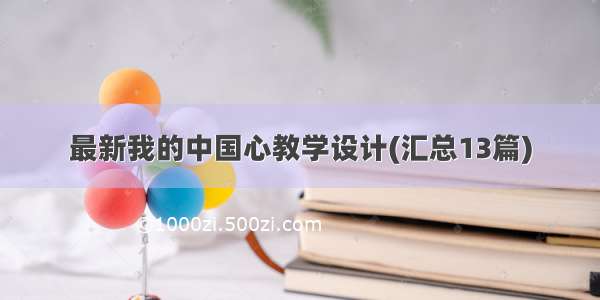 最新我的中国心教学设计(汇总13篇)