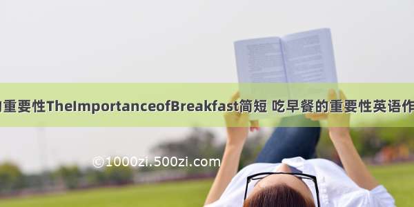 高中英语早餐的重要性TheImportanceofBreakfast简短 吃早餐的重要性英语作文带翻译(五篇)
