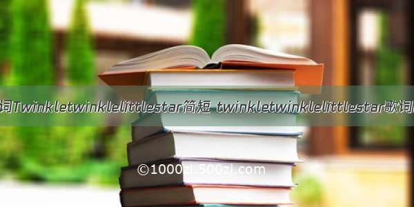 英文儿歌歌词Twinkletwinklelittlestar简短 twinkletwinklelittlestar歌词翻译学唱(