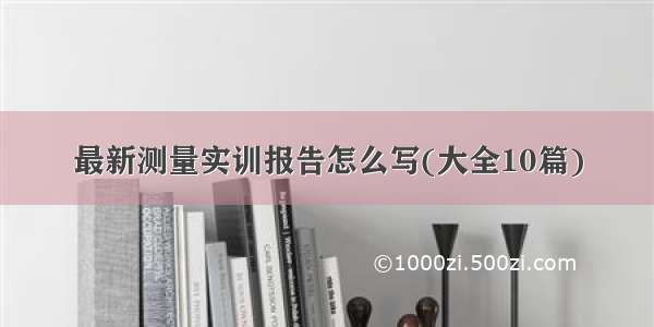 最新测量实训报告怎么写(大全10篇)