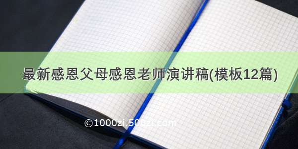 最新感恩父母感恩老师演讲稿(模板12篇)