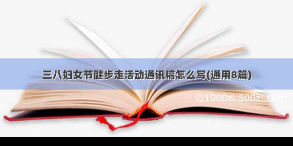 三八妇女节健步走活动通讯稿怎么写(通用8篇)